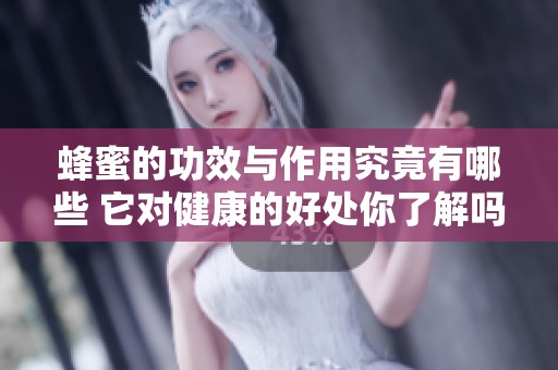 蜂蜜的功效与作用究竟有哪些 它对健康的好处你了解吗