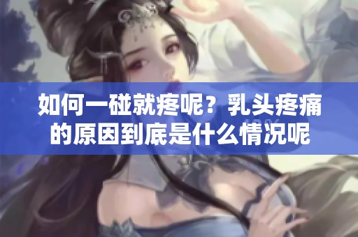 如何一碰就疼呢？乳头疼痛的原因到底是什么情况呢