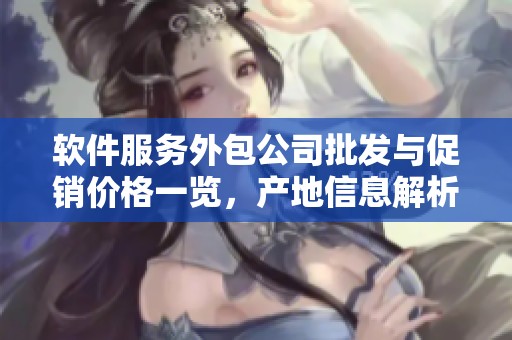 软件服务外包公司批发与促销价格一览，产地信息解析尽在其中
