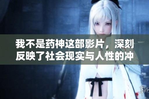 我不是药神这部影片，深刻反映了社会现实与人性的冲突与挣扎。