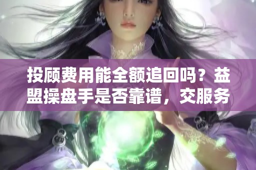 投顾费用能全额追回吗？益盟操盘手是否靠谱，交服务费后被骗怎么办