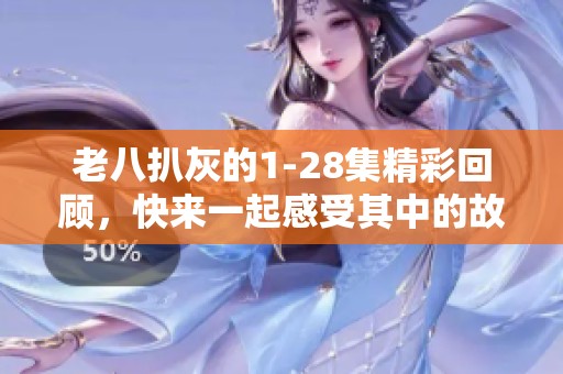 老八扒灰的1-28集精彩回顾，快来一起感受其中的故事魅力吧