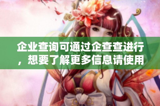 企业查询可通过企查查进行，想要了解更多信息请使用企查查。