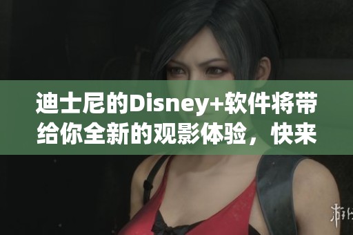 迪士尼的Disney+软件将带给你全新的观影体验，快来了解它的精彩内容吧