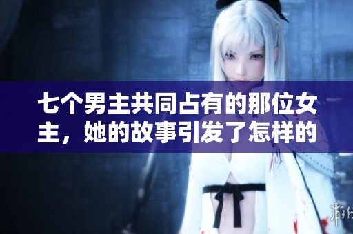 七个男主共同占有的那位女主，她的故事引发了怎样的波澜？