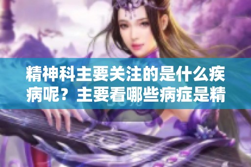 精神科主要关注的是什么疾病呢？主要看哪些病症是精神科的重点？