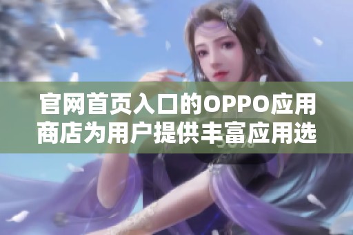 官网首页入口的OPPO应用商店为用户提供丰富应用选择