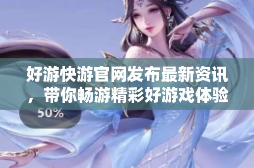 好游快游官网发布最新资讯，带你畅游精彩好游戏体验