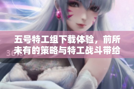 五号特工组下载体验，前所未有的策略与特工战斗带给你全新挑战！
