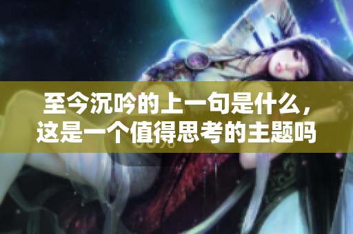 至今沉吟的上一句是什么，这是一个值得思考的主题吗