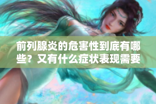 前列腺炎的危害性到底有哪些？又有什么症状表现需要注意呢？