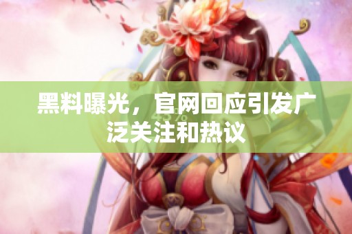 黑料曝光，官网回应引发广泛关注和热议