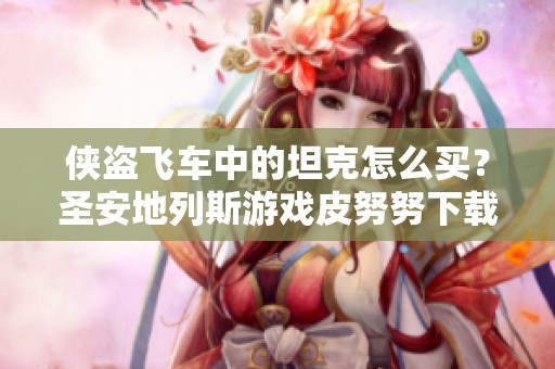 侠盗飞车中的坦克怎么买？圣安地列斯游戏皮努努下载提供帮助