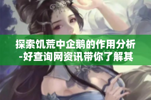 探索饥荒中企鹅的作用分析-好查询网资讯带你了解其价值与用途