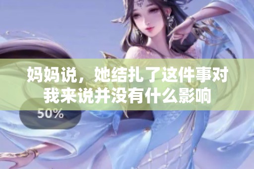 妈妈说，她结扎了这件事对我来说并没有什么影响