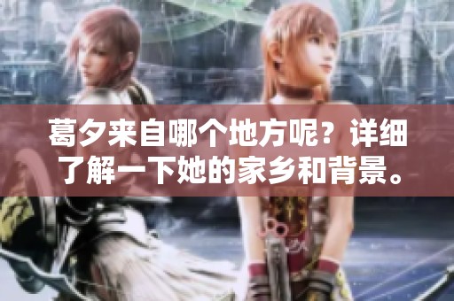 葛夕来自哪个地方呢？详细了解一下她的家乡和背景。