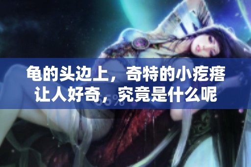 龟的头边上，奇特的小疙瘩让人好奇，究竟是什么呢