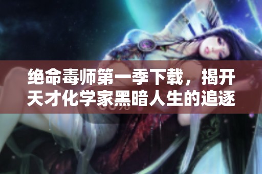 绝命毒师第一季下载，揭开天才化学家黑暗人生的追逐之路