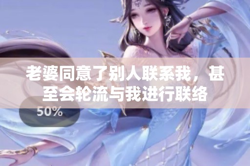 老婆同意了别人联系我，甚至会轮流与我进行联络