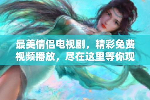 最美情侣电视剧，精彩免费视频播放，尽在这里等你观看