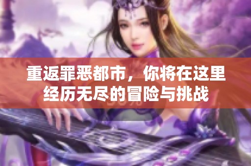 重返罪恶都市，你将在这里经历无尽的冒险与挑战