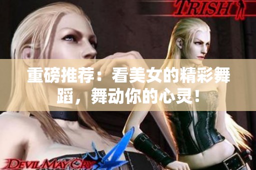 重磅推荐：看美女的精彩舞蹈，舞动你的心灵！