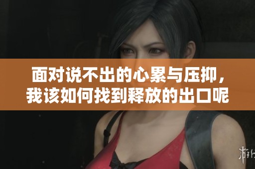 面对说不出的心累与压抑，我该如何找到释放的出口呢