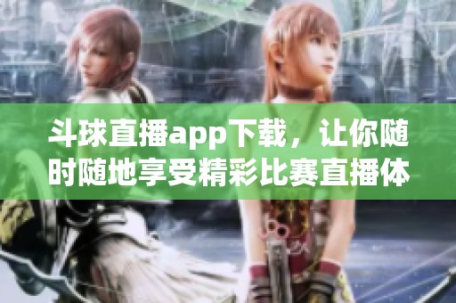 斗球直播app下载，让你随时随地享受精彩比赛直播体验