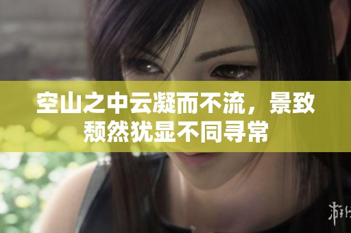 空山之中云凝而不流，景致颓然犹显不同寻常