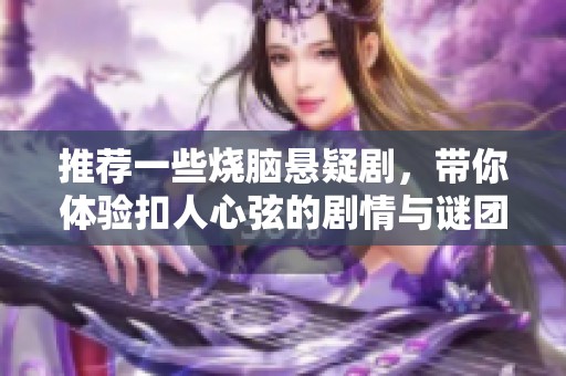 推荐一些烧脑悬疑剧，带你体验扣人心弦的剧情与谜团