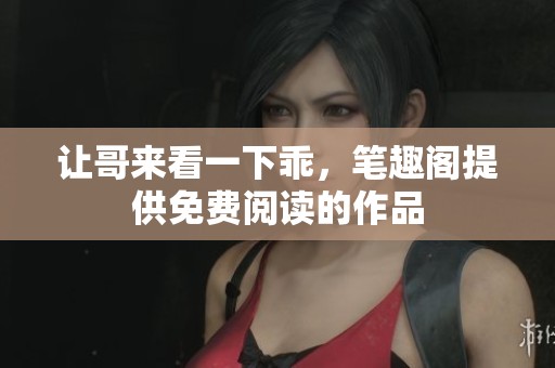 让哥来看一下乖，笔趣阁提供免费阅读的作品
