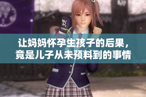 让妈妈怀孕生孩子的后果，竟是儿子从未预料到的事情
