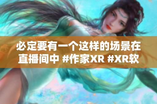 必定要有一个这样的场景在直播间中 #作家XR #XR软件 #三维场景 #服