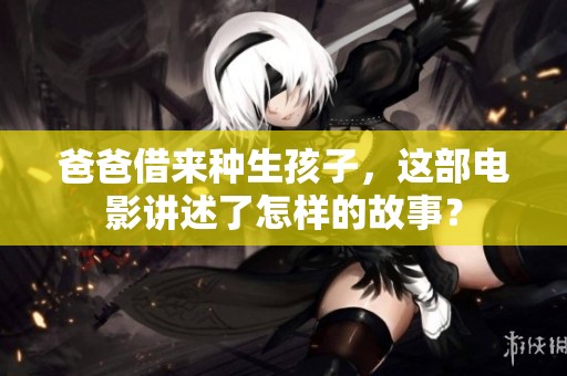 爸爸借来种生孩子，这部电影讲述了怎样的故事？