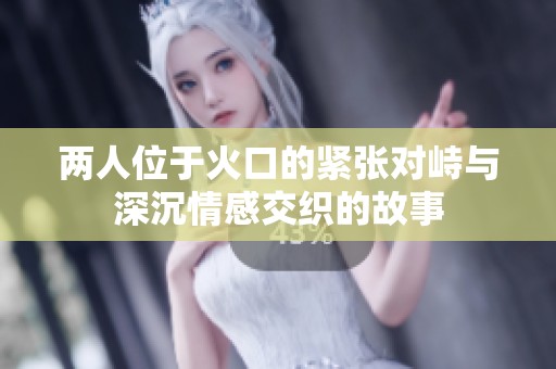 两人位于火口的紧张对峙与深沉情感交织的故事