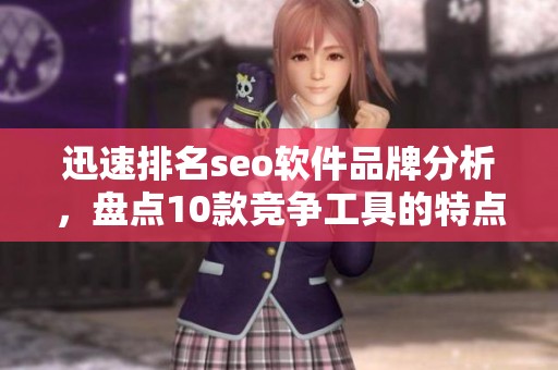 迅速排名seo软件品牌分析，盘点10款竞争工具的特点与应用