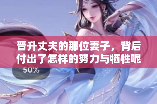 晋升丈夫的那位妻子，背后付出了怎样的努力与牺牲呢