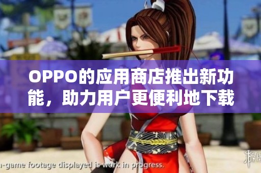 OPPO的应用商店推出新功能，助力用户更便利地下载和管理应用。