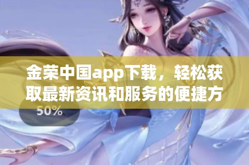 金荣中国app下载，轻松获取最新资讯和服务的便捷方式