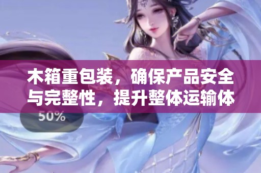 木箱重包装，确保产品安全与完整性，提升整体运输体验