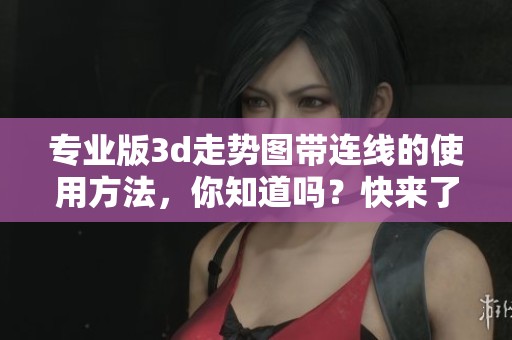 专业版**走势图带连线的使用方法，你知道吗？快来了解具体操作步骤吧