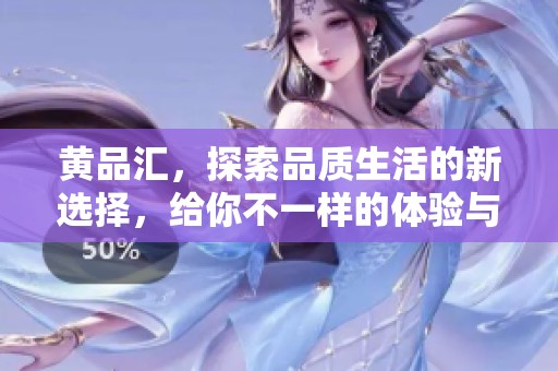 黄品汇，探索品质生活的新选择，给你不一样的体验与惊喜。