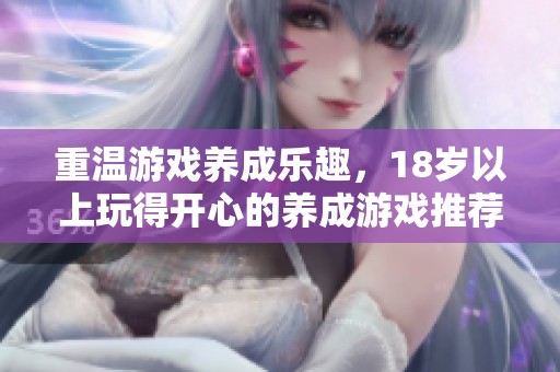 重温游戏养成乐趣，18岁以上玩得开心的养成游戏推荐