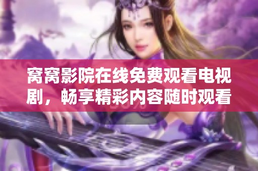 窝窝影院在线免费观看电视剧，畅享精彩内容随时观看不容错过