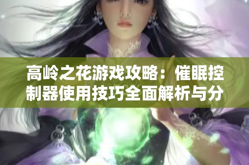 高岭之花游戏攻略：催眠控制器使用技巧全面解析与分享