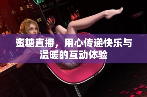 蜜糖直播，用心传递快乐与温暖的互动体验