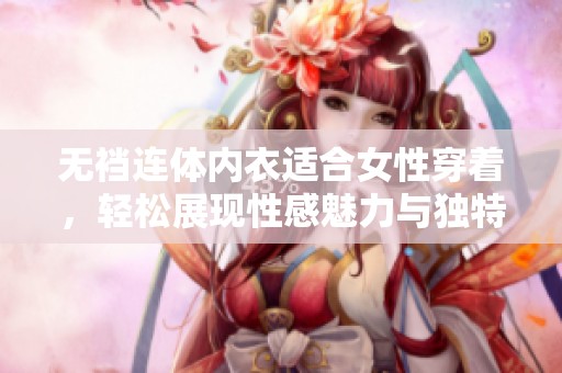 无裆连体内衣适合女性穿着，轻松展现性感魅力与独特风格