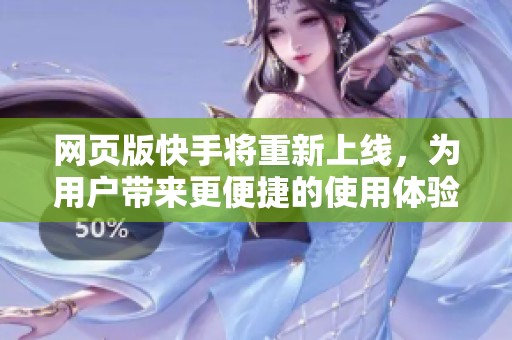 网页版快手将重新上线，为用户带来更便捷的使用体验