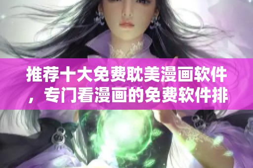 推荐十大免费耽美漫画软件，专门看漫画的免费软件排行榜分享