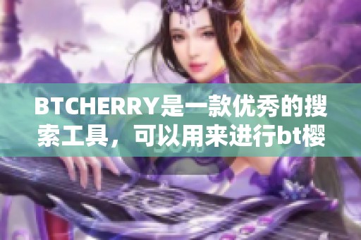 BTCHERRY是一款优秀的搜索工具，可以用来进行bt樱桃磁力搜索。